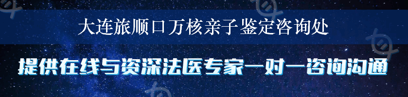 大连旅顺口万核亲子鉴定咨询处